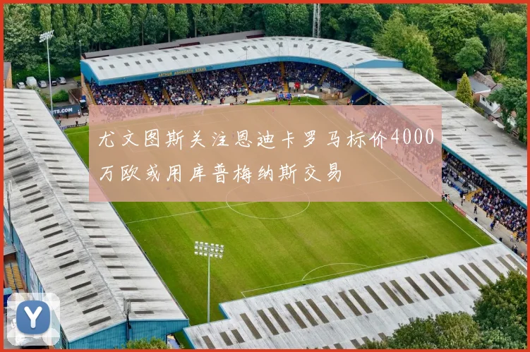 尤文图斯关注恩迪卡罗马标价4000万欧或用库普梅纳斯交易