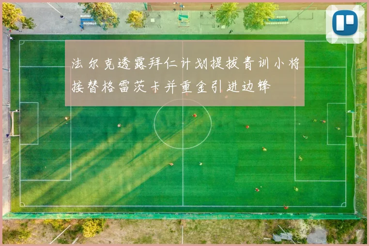 法尔克透露拜仁计划提拔青训小将接替格雷茨卡并重金引进边锋