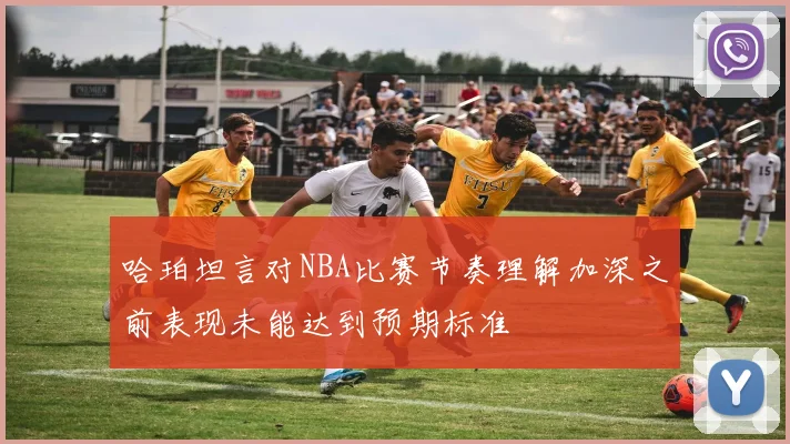 哈珀坦言对NBA比赛节奏理解加深之前表现未能达到预期标准