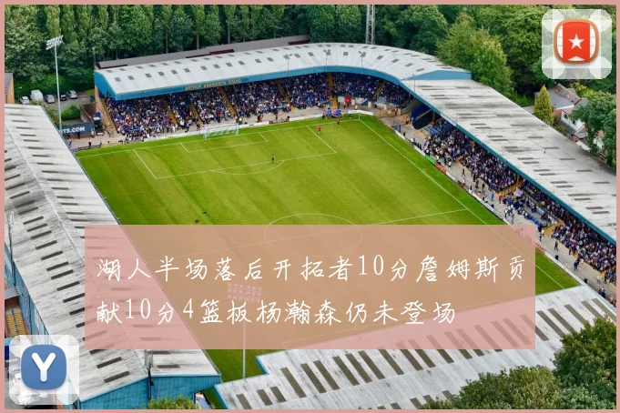 湖人半场落后开拓者10分詹姆斯贡献10分4篮板杨瀚森仍未登场