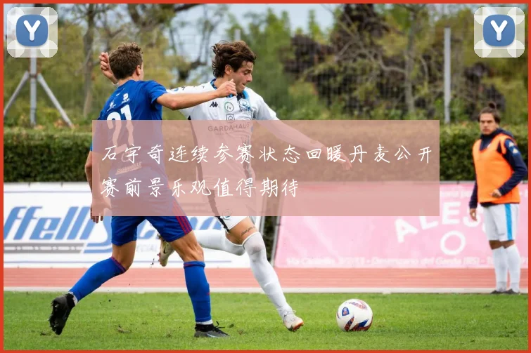 石宇奇连续参赛状态回暖丹麦公开赛前景乐观值得期待